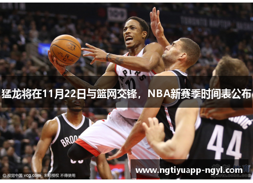 猛龙将在11月22日与篮网交锋，NBA新赛季时间表公布