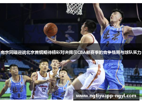 南京同曦迎战北京首钢期待精彩对决揭示CBA新赛季的竞争格局与球队实力